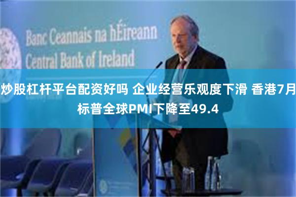 炒股杠杆平台配资好吗 企业经营乐观度下滑 香港7月标普全球PMI下降至49.4