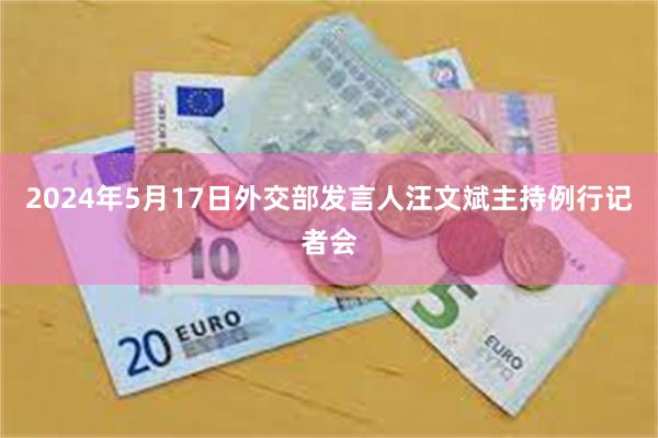 2024年5月17日外交部发言人汪文斌主持例行记者会