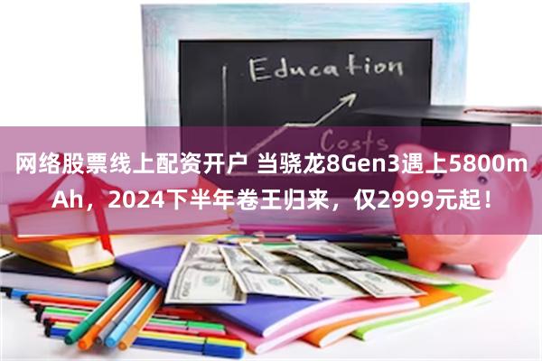 网络股票线上配资开户 当骁龙8Gen3遇上5800mAh，2024下半年卷王归来，仅2999元起！
