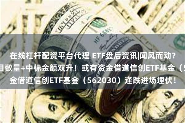在线杠杆配资平台代理 ETF盘后资讯|闻风而动？算力建设步伐加快，项目数量+中标金额双升！或有资金借道信创ETF基金（562030）逢跌进场埋伏！