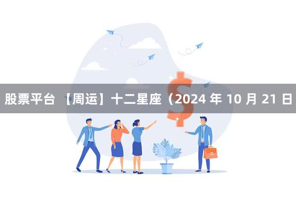 股票平台 【周运】十二星座（2024 年 10 月 21 日