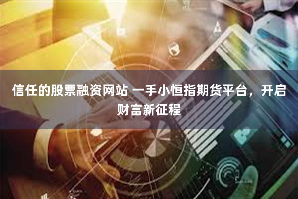 信任的股票融资网站 一手小恒指期货平台，开启财富新征程