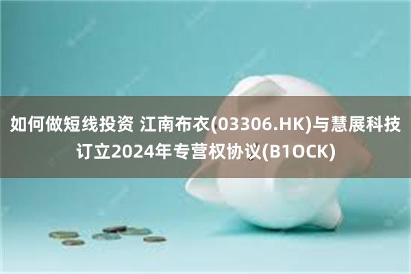 如何做短线投资 江南布衣(03306.HK)与慧展科技订立2024年专营权协议(B1OCK)