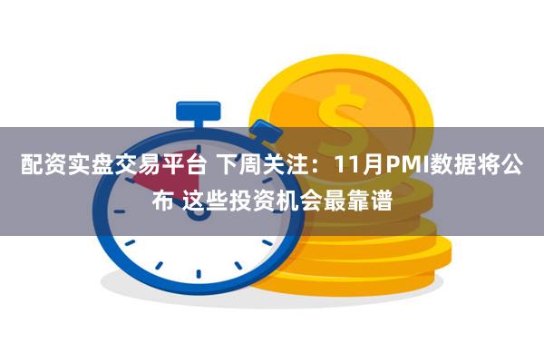 配资实盘交易平台 下周关注：11月PMI数据将公布 这些投资机会最靠谱