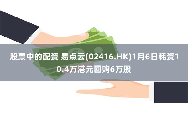 股票中的配资 易点云(02416.HK)1月6日耗资10.4万港元回购6万股
