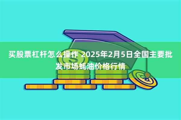 买股票杠杆怎么操作 2025年2月5日全国主要批发市场蚝油价格行情