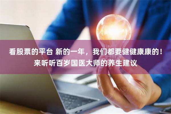 看股票的平台 新的一年，我们都要健健康康的！来听听百岁国医大师的养生建议