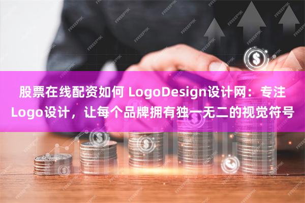 股票在线配资如何 LogoDesign设计网：专注Logo设计，让每个品牌拥有独一无二的视觉符号