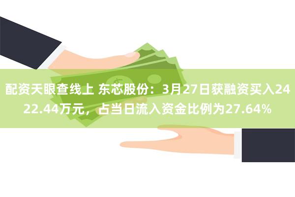 配资天眼查线上 东芯股份：3月27日获融资买入2422.44万元，占当日流入资金比例为27.64%