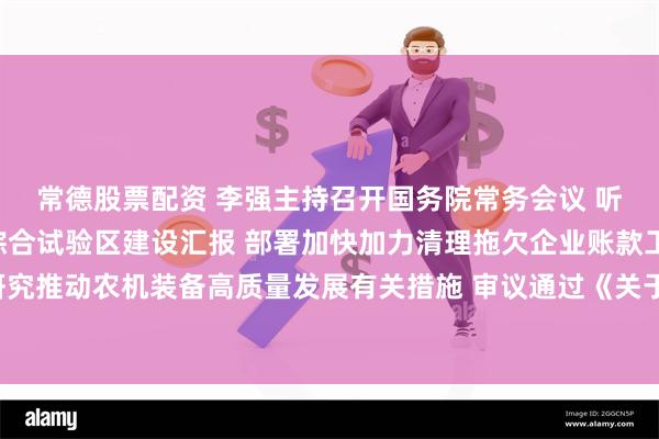 常德股票配资 李强主持召开国务院常务会议 听取推进跨境电子商务综合试验区建设汇报 部署加快加力清理拖欠企业账款工作 研究推动农机装备高质量发展有关措施 审议通过《关于优化口岸开放布局的若干意见》