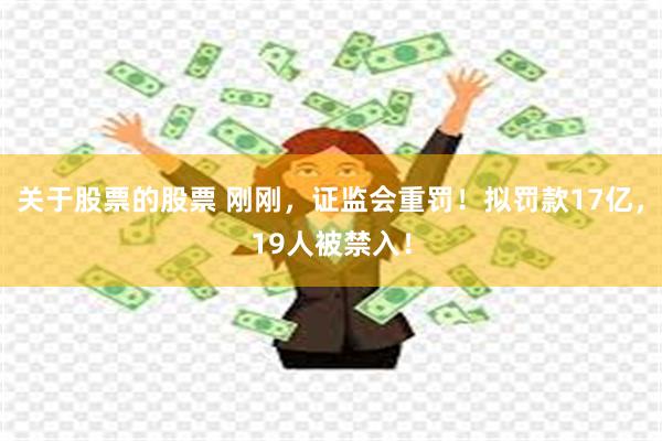 关于股票的股票 刚刚，证监会重罚！拟罚款17亿，19人被禁入！