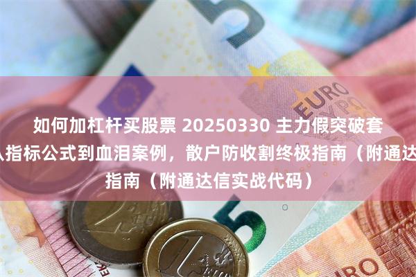 如何加杠杆买股票 20250330 主力假突破套路全拆解--从指标公式到血泪案例，散户防收割终极指南（附通达信实战代码）