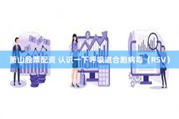 萧山股票配资 认识一下呼吸道合胞病毒（RSV）