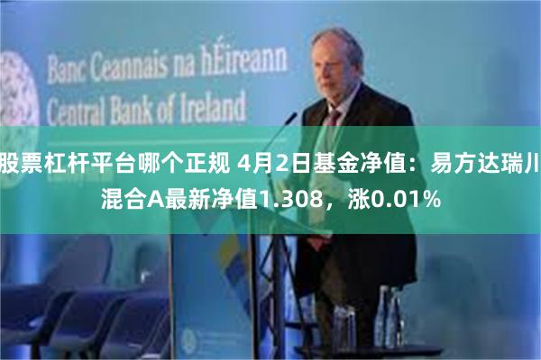股票杠杆平台哪个正规 4月2日基金净值：易方达瑞川混合A最新净值1.308，涨0.01%