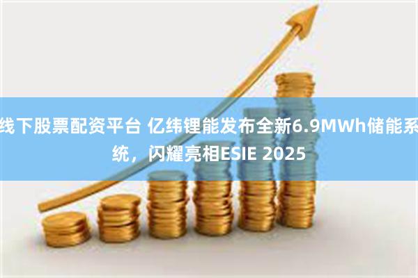 线下股票配资平台 亿纬锂能发布全新6.9MWh储能系统，闪耀亮相ESIE 2025