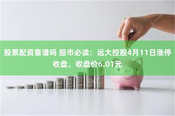 股票配资靠谱吗 股市必读：远大控股4月11日涨停收盘，收盘价6.01元