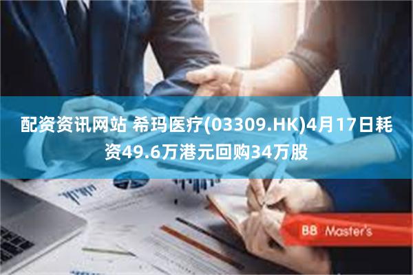 配资资讯网站 希玛医疗(03309.HK)4月17日耗资49.6万港元回购34万股