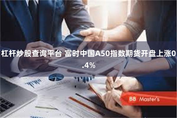 杠杆炒股查询平台 富时中国A50指数期货开盘上涨0.4%