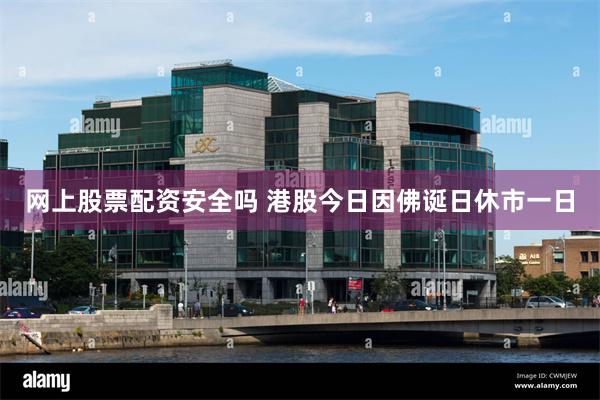 网上股票配资安全吗 港股今日因佛诞日休市一日