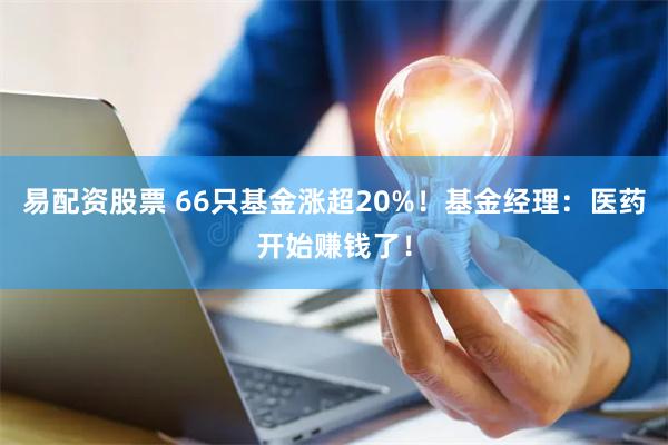 易配资股票 66只基金涨超20%！基金经理：医药开始赚钱了！