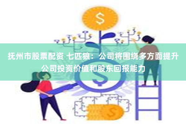 抚州市股票配资 七匹狼：公司将围绕多方面提升公司投资价值和股东回报能力