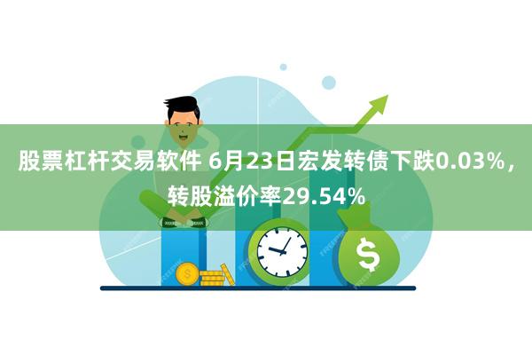 股票杠杆交易软件 6月23日宏发转债下跌0.03%，转股溢价率29.54%